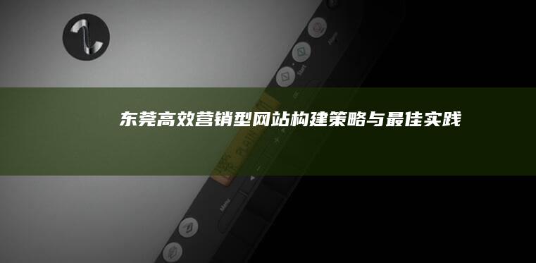 东莞高效营销型网站构建策略与最佳实践