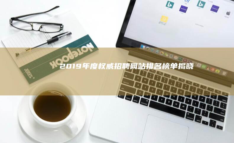 2019年度权威招聘网站排名榜单揭晓